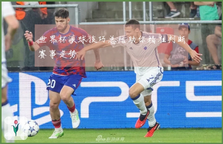 世界杯滚球技巧总结助你精准判断赛事走势