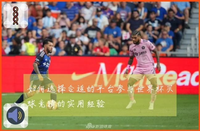 如何选择合适的平台参与世界杯买球竞猜的实用经验