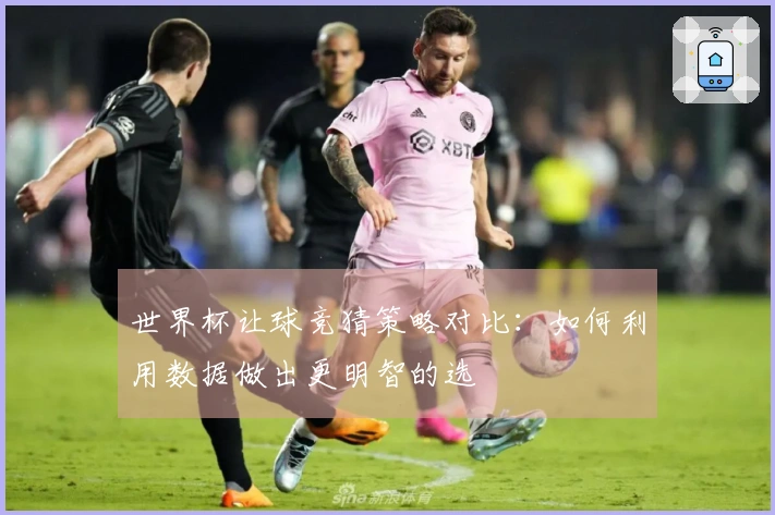 世界杯让球竞猜策略对比：如何利用数据做出更明智的选擇