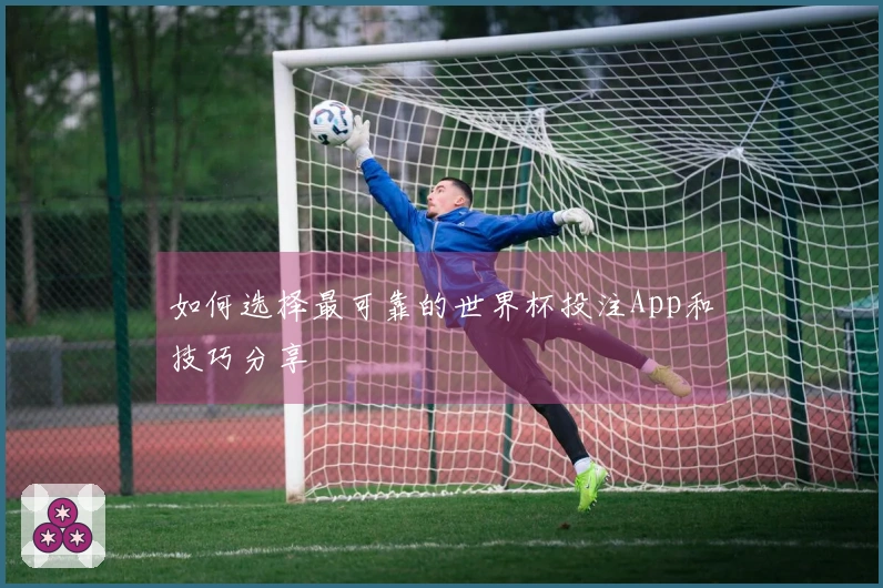 如何选择最可靠的世界杯投注App和技巧分享