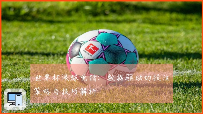 世界杯滚球竞猜：数据驱动的投注策略与技巧解析