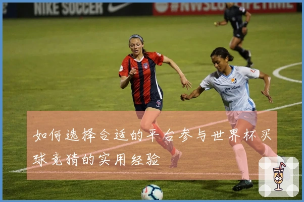 如何选择合适的平台参与世界杯买球竞猜的实用经验