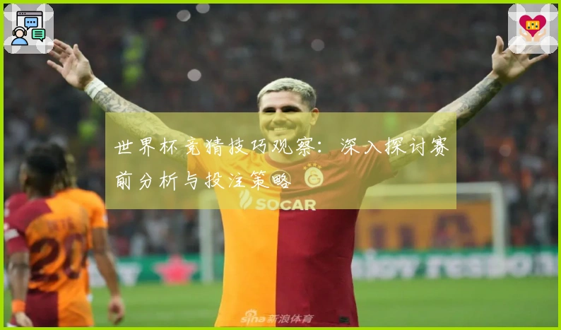 世界杯竞猜技巧观察：深入探讨赛前分析与投注策略