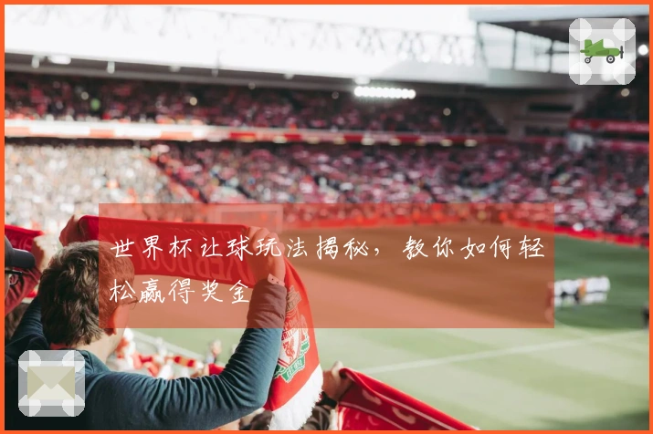 世界杯让球玩法揭秘，教你如何轻松赢得奖金