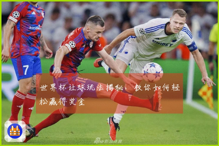 世界杯让球玩法揭秘，教你如何轻松赢得奖金