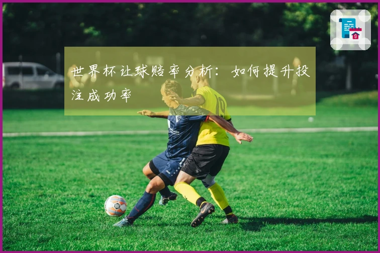 世界杯让球赔率分析：如何提升投注成功率