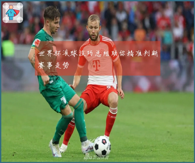 世界杯滚球技巧总结助你精准判断赛事走势