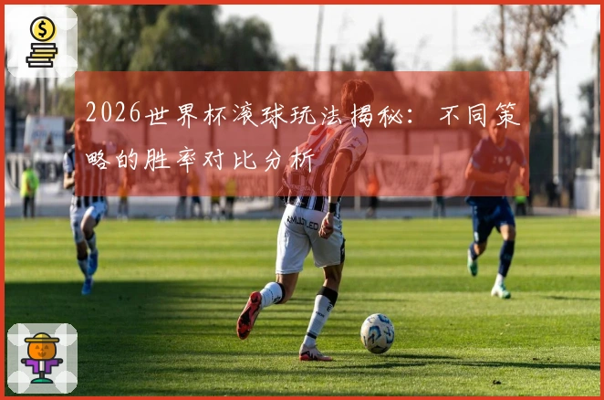 2026世界杯滚球玩法揭秘：不同策略的胜率对比分析