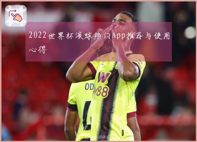 2022世界杯滚球热门App推荐与使用心得