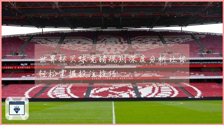 世界杯买球竞猜规则深度分析让你轻松掌握投注技巧