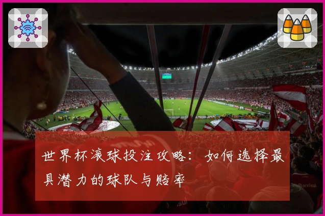 世界杯滚球投注攻略：如何选择最具潜力的球队与赔率